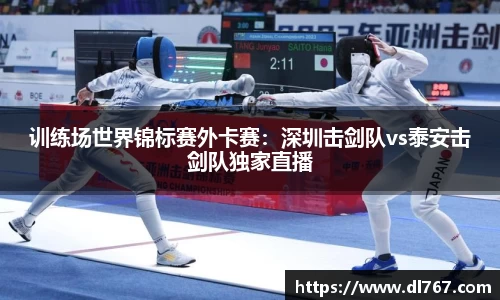 训练场世界锦标赛外卡赛：深圳击剑队vs泰安击剑队独家直播